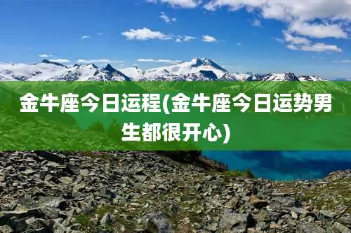 金牛座今日运程(金牛座今日运势男生都很开心)