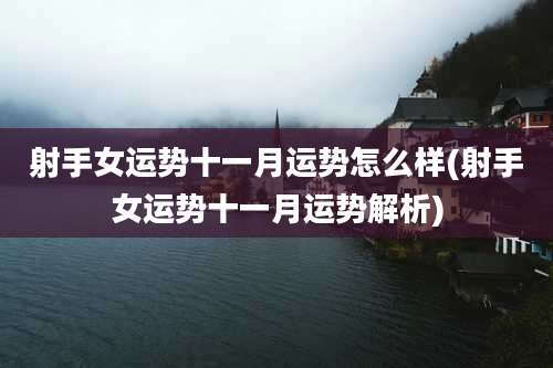 射手女运势十一月运势怎么样(射手女运势十一月运势解析)