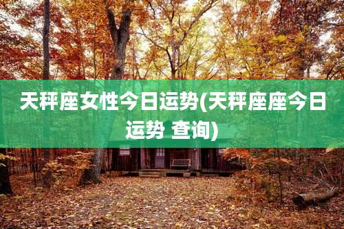 天秤座女性今日运势(天秤座座今日运势 查询)