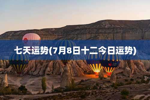 七天运势(7月8日十二今日运势)