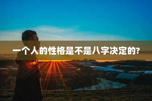 一个人的性格是不是八字决定的?