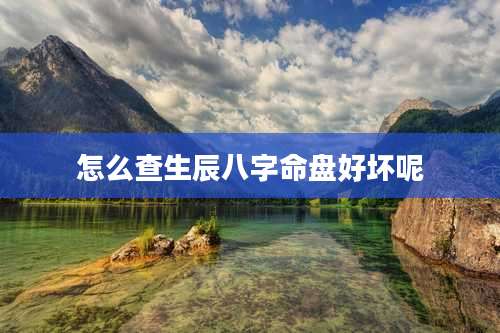 怎么查生辰八字命盘好坏呢