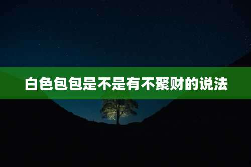 白色包包是不是有不聚财的说法