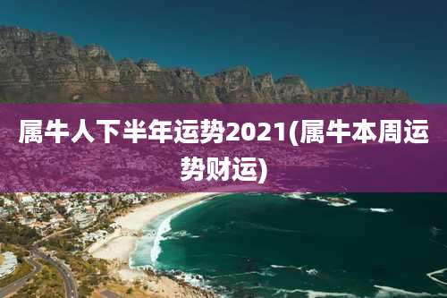 属牛人下半年运势2021(属牛本周运势财运)