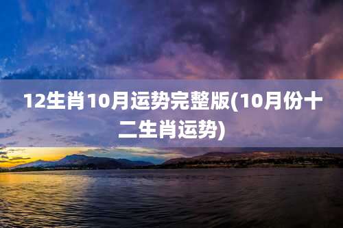 12生肖10月运势完整版(10月份十二生肖运势)