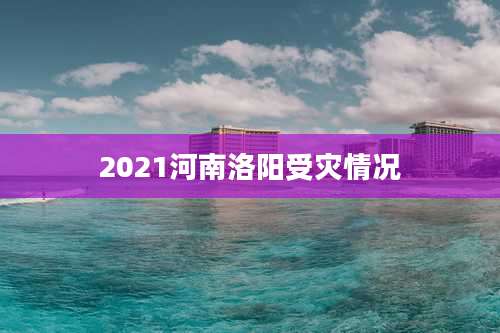 2021河南洛阳受灾情况