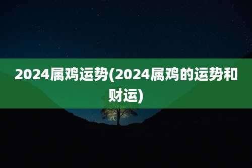 2024属鸡运势(2024属鸡的运势和财运)