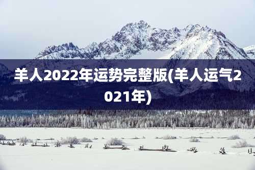 羊人2022年运势完整版(羊人运气2021年)