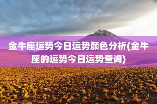 金牛座运势今日运势颜色分析(金牛座的运势今日运势查询)