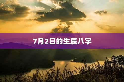 7月2日的生辰八字