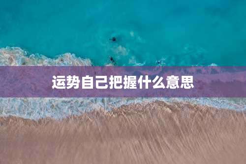 运势自己把握什么意思