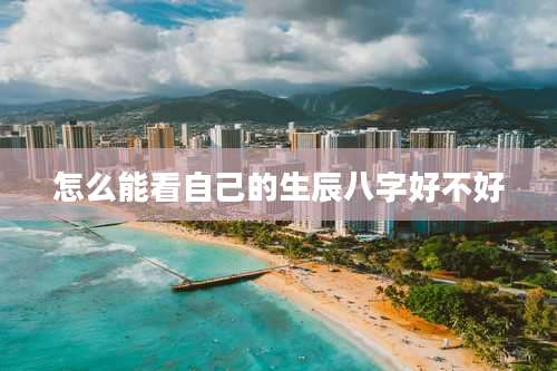 怎么能看自己的生辰八字好不好