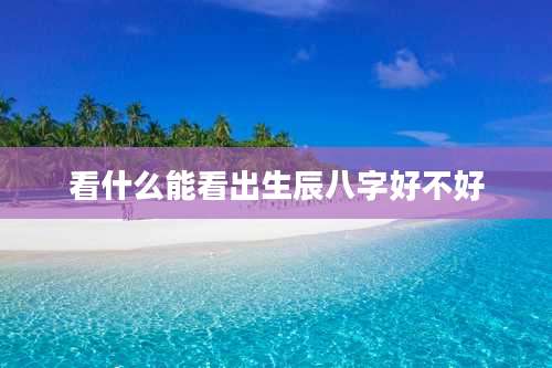 看什么能看出生辰八字好不好