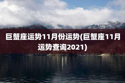 巨蟹座运势11月份运势(巨蟹座11月运势查询2021)