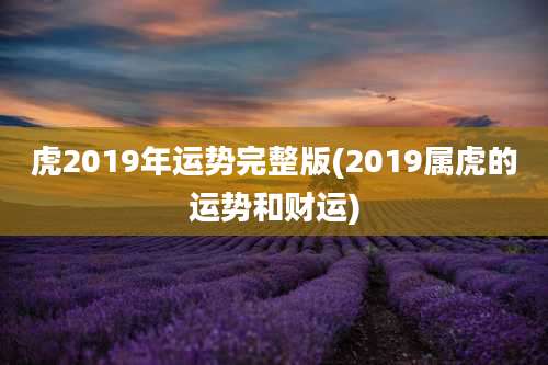 虎2019年运势完整版(2019属虎的运势和财运)