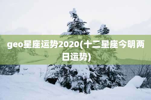 geo星座运势2020(十二星座今明两日运势)