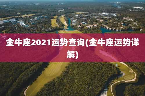 金牛座2021运势查询(金牛座运势详解)