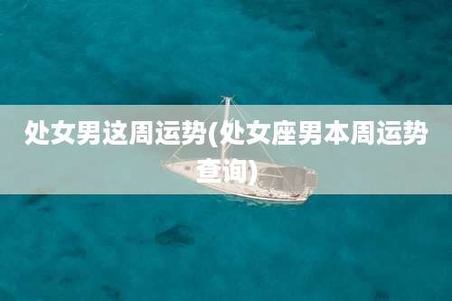 处女男这周运势(处女座男本周运势查询)