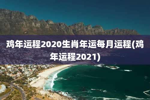 鸡年运程2020生肖年运每月运程(鸡年运程2021)