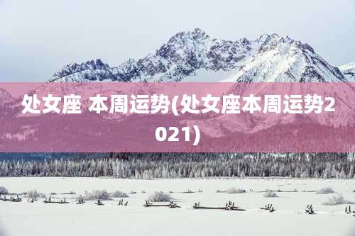 处女座 本周运势(处女座本周运势2021)