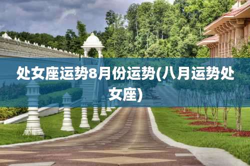 处女座运势8月份运势(八月运势处女座)