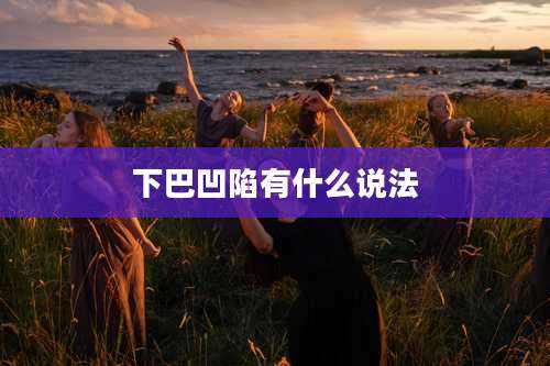 下巴凹陷有什么说法