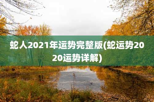 蛇人2021年运势完整版(蛇运势2020运势详解)