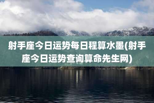 射手座今日运势每日程算水墨(射手座今日运势查询算命先生网)