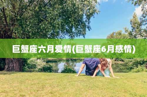巨蟹座六月爱情(巨蟹座6月感情)