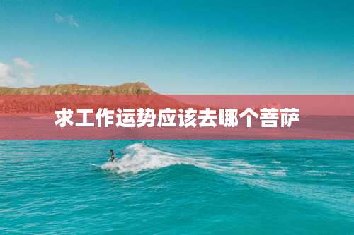 求工作运势应该去哪个菩萨