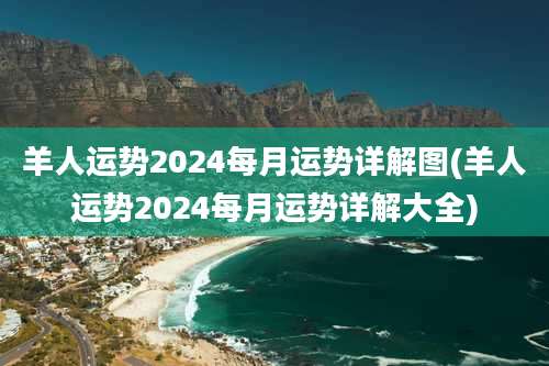 羊人运势2024每月运势详解图(羊人运势2024每月运势详解大全)