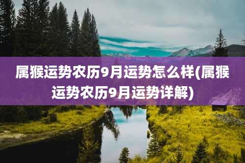 属猴运势农历9月运势怎么样(属猴运势农历9月运势详解)