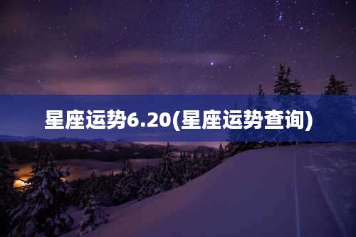 星座运势6.20(星座运势查询)
