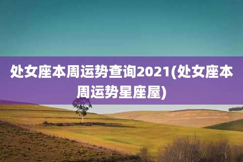 处女座本周运势查询2021(处女座本周运势星座屋)