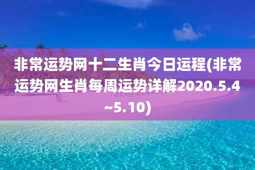 非常运势网十二生肖今日运程(非常运势网生肖每周运势详解2020.5.4~5.10)
