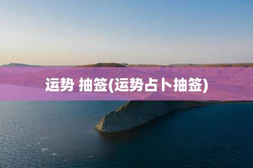 运势 抽签(运势占卜抽签)