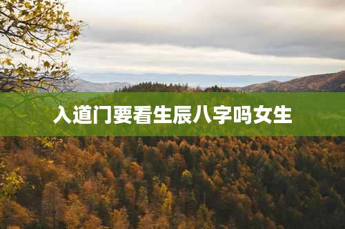 入道门要看生辰八字吗女生