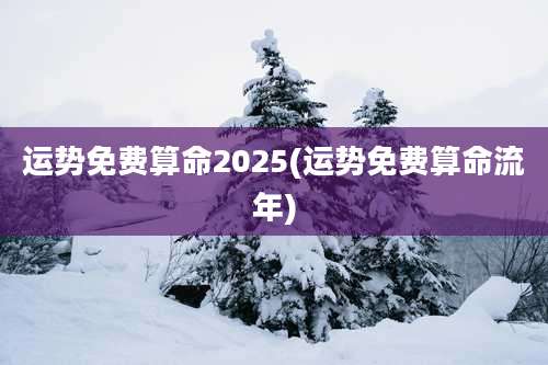 运势免费算命2025(运势免费算命流年)