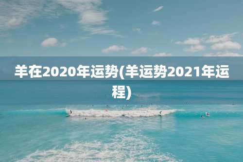 羊在2020年运势(羊运势2021年运程)