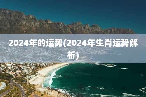 2024年的运势(2024年生肖运势解析)