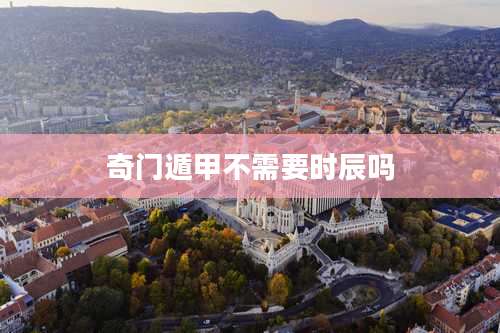 奇门遁甲不需要时辰吗