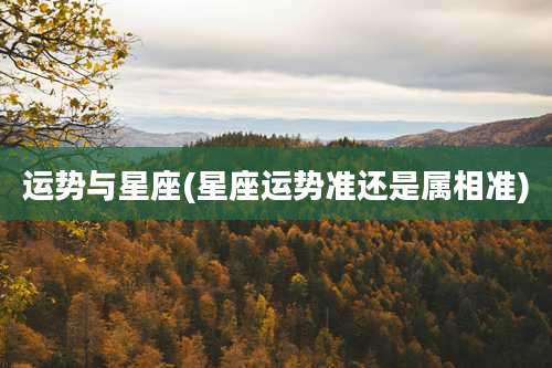 运势与星座(星座运势准还是属相准)