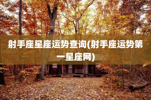 射手座星座运势查询(射手座运势第一星座网)