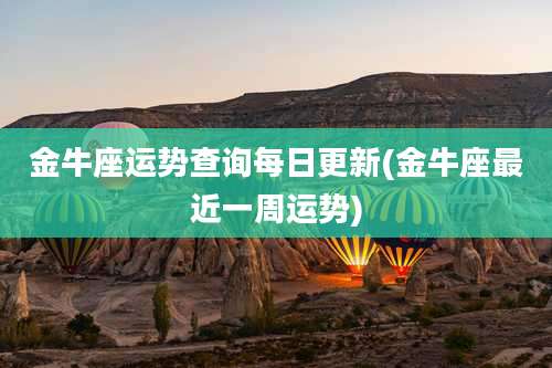 金牛座运势查询每日更新(金牛座最近一周运势)