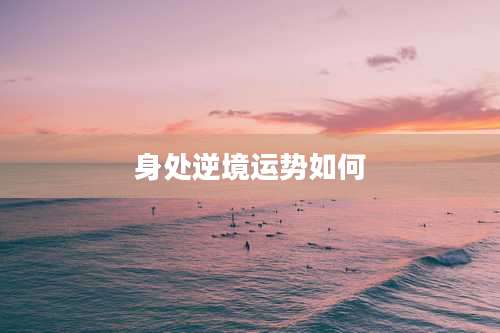 身处逆境运势如何