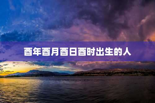 酉年酉月酉日酉时出生的人