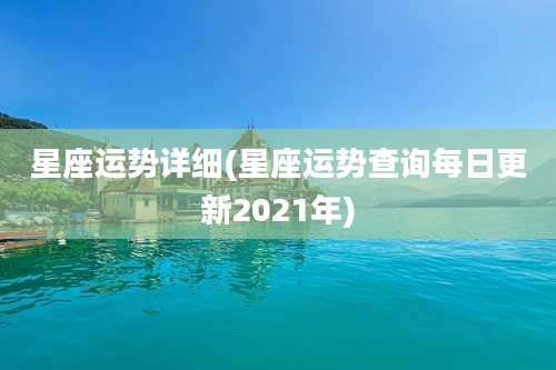 星座运势详细(星座运势查询每日更新2021年)