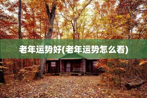 老年运势好(老年运势怎么看)