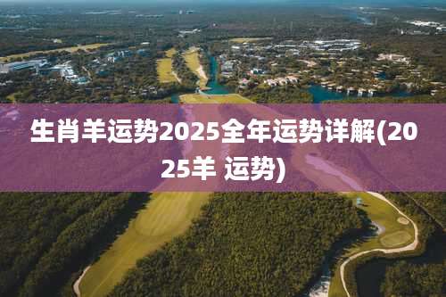 生肖羊运势2025全年运势详解(2025羊 运势)