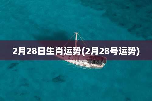 2月28日生肖运势(2月28号运势)